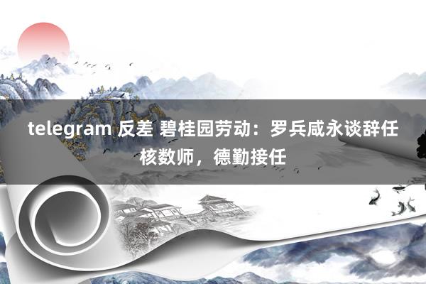 telegram 反差 碧桂园劳动：罗兵咸永谈辞任核数师，德勤接任