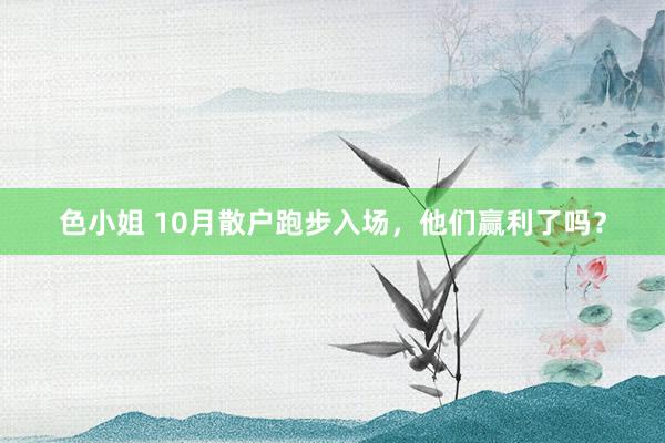色小姐 10月散户跑步入场，他们赢利了吗？
