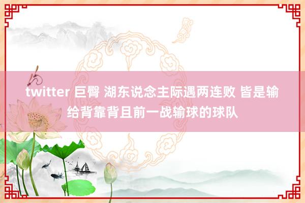 twitter 巨臀 湖东说念主际遇两连败 皆是输给背靠背且前一战输球的球队