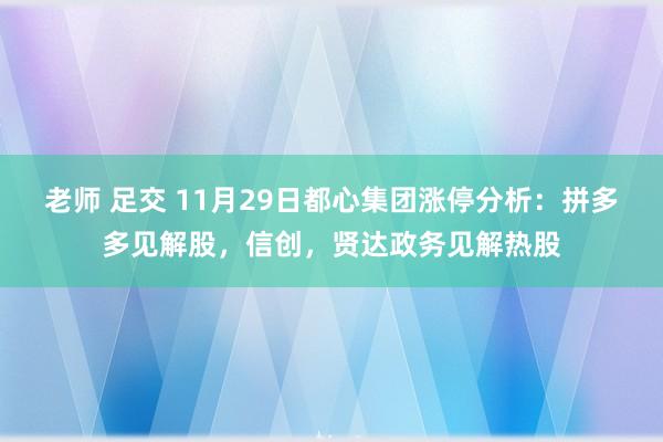 老师 足交 11月29日都心集团涨停分析：拼多多见解股，信创，贤达政务见解热股