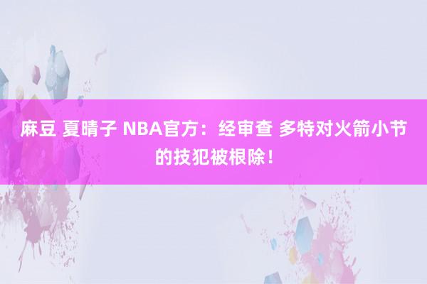麻豆 夏晴子 NBA官方：经审查 多特对火箭小节的技犯被根除！