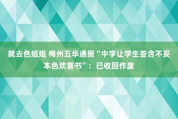 就去色姐姐 梅州五华通报“中学让学生签含不妥本色欢喜书”：已收回作废