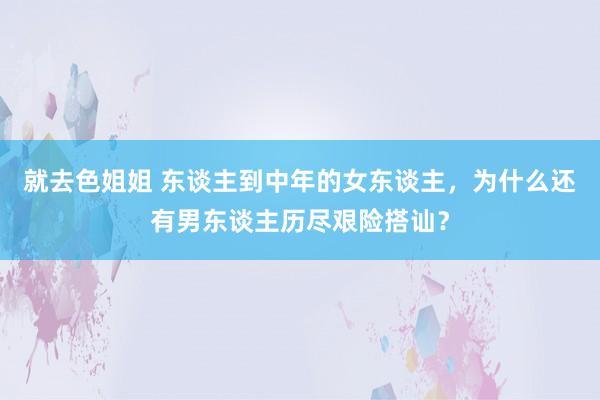 就去色姐姐 东谈主到中年的女东谈主，为什么还有男东谈主历尽艰险搭讪？