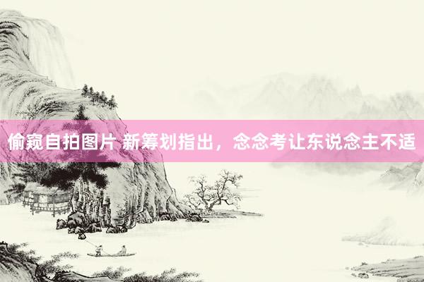 偷窥自拍图片 新筹划指出，念念考让东说念主不适