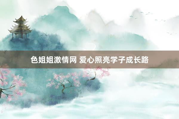 色姐姐激情网 爱心照亮学子成长路