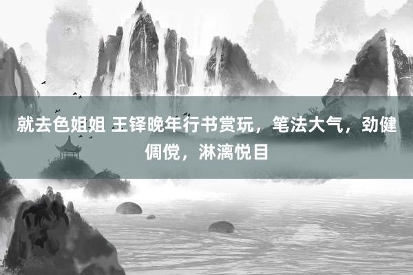 就去色姐姐 王铎晚年行书赏玩，笔法大气，劲健倜傥，淋漓悦目