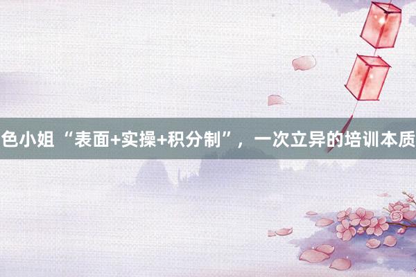 色小姐 “表面+实操+积分制”，一次立异的培训本质