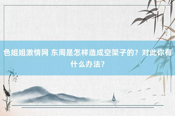 色姐姐激情网 东周是怎样造成空架子的？对此你有什么办法？