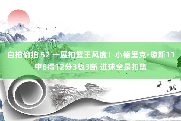 自拍偷拍 52 一展扣篮王风度！小德里克-琼斯11中6得12分3板3断 进球全是扣篮