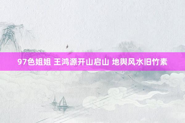 97色姐姐 王鸿源开山启山 地舆风水旧竹素