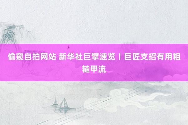 偷窥自拍网站 新华社巨擘速览丨巨匠支招有用粗糙甲流