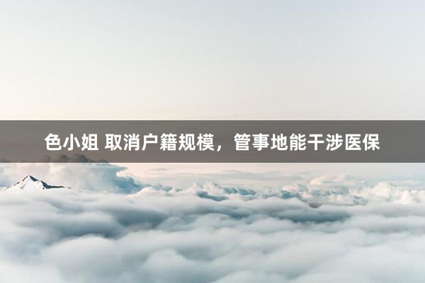 色小姐 取消户籍规模，管事地能干涉医保