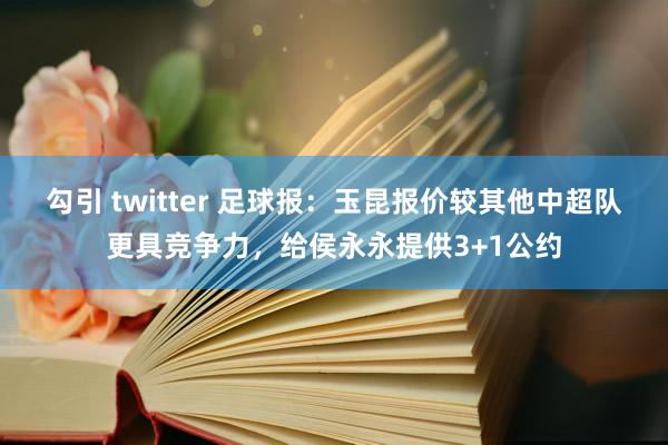 勾引 twitter 足球报：玉昆报价较其他中超队更具竞争力，给侯永永提供3+1公约