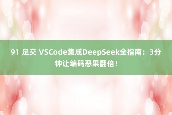 91 足交 VSCode集成DeepSeek全指南：3分钟让编码恶果翻倍！