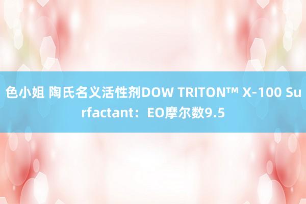 色小姐 陶氏名义活性剂DOW TRITON™ X-100 Surfactant：EO摩尔数9.5