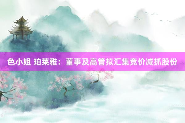 色小姐 珀莱雅：董事及高管拟汇集竞价减抓股份