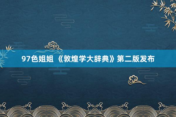 97色姐姐 《敦煌学大辞典》第二版发布