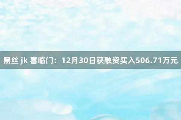 黑丝 jk 喜临门：12月30日获融资买入506.71万元