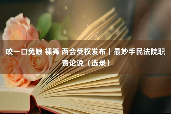 咬一口兔娘 裸舞 两会受权发布丨最妙手民法院职责论说（选录）