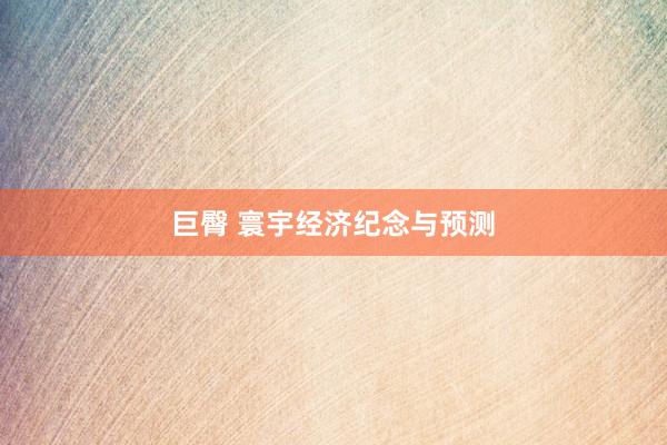 巨臀 寰宇经济纪念与预测