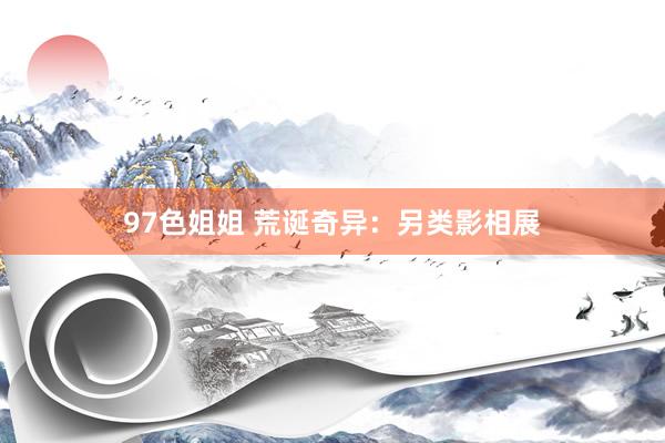 97色姐姐 荒诞奇异：另类影相展