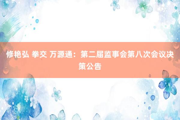 修艳弘 拳交 万源通：第二届监事会第八次会议决策公告