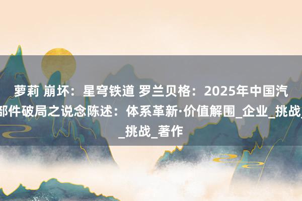 萝莉 崩坏：星穹铁道 罗兰贝格：2025年中国汽车零部件破局之说念陈述：体系革新·价值解围_企业_挑战_著作