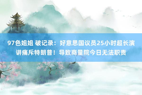 97色姐姐 破记录：好意思国议员25小时超长演讲痛斥特朗普！导致商量院今日无法职责