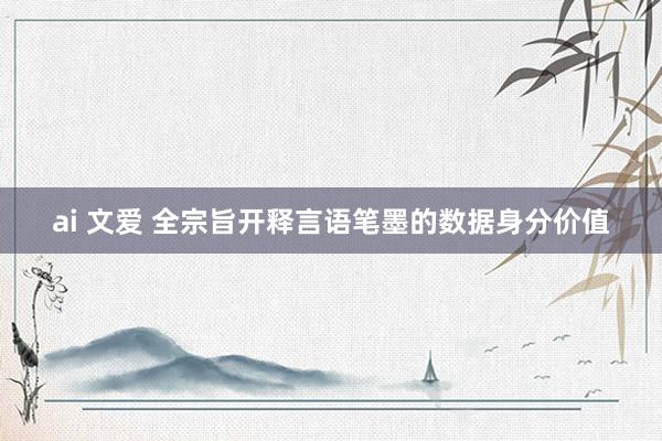 ai 文爱 全宗旨开释言语笔墨的数据身分价值