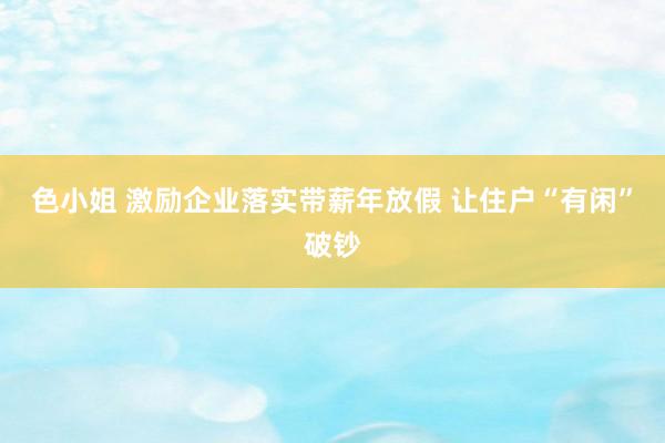 色小姐 激励企业落实带薪年放假 让住户“有闲”破钞