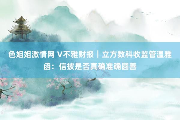色姐姐激情网 V不雅财报｜立方数科收监管温雅函：信披是否真确准确圆善