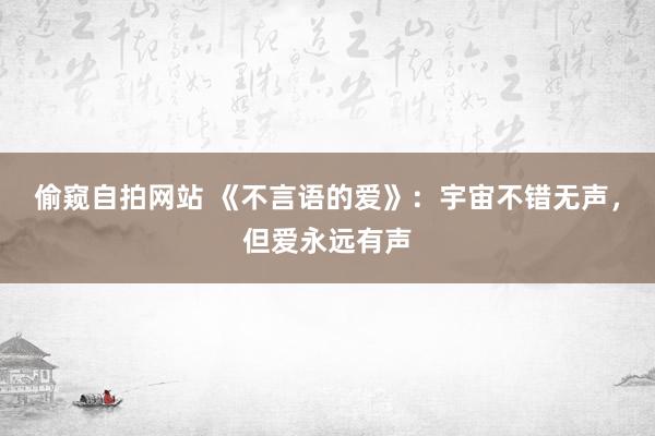 偷窥自拍网站 《不言语的爱》：宇宙不错无声，但爱永远有声