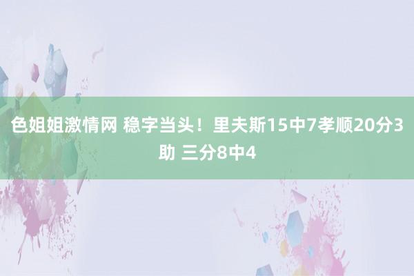 色姐姐激情网 稳字当头！里夫斯15中7孝顺20分3助 三分8中4