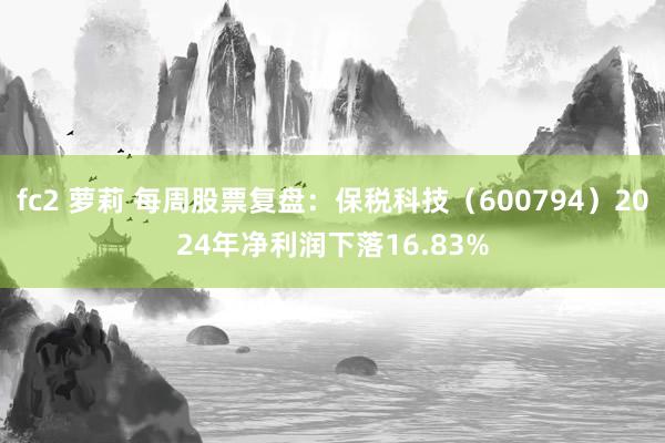 fc2 萝莉 每周股票复盘：保税科技（600794）2024年净利润下落16.83%