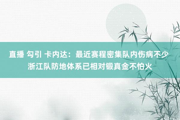 直播 勾引 卡内达：最近赛程密集队内伤病不少 浙江队防地体系已相对锻真金不怕火