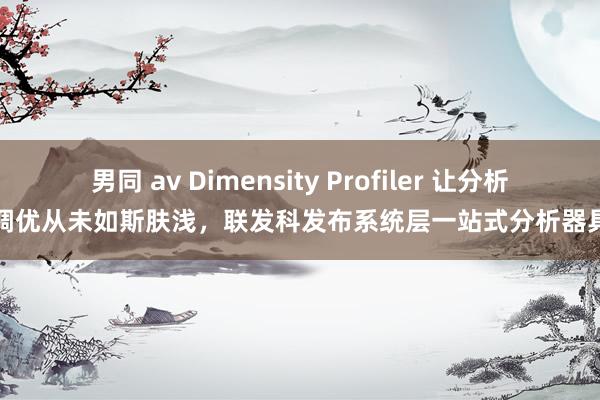 男同 av Dimensity Profiler 让分析调优从未如斯肤浅，联发科发布系统层一站式分析器具