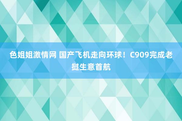 色姐姐激情网 国产飞机走向环球！C909完成老挝生意首航