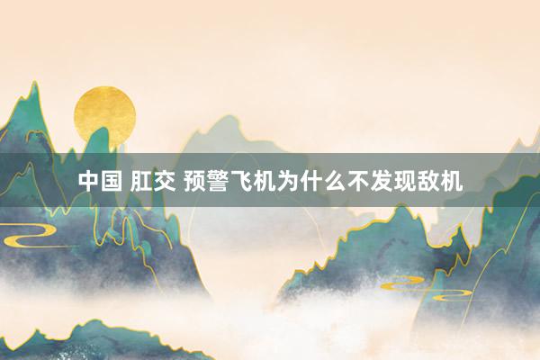 中国 肛交 预警飞机为什么不发现敌机