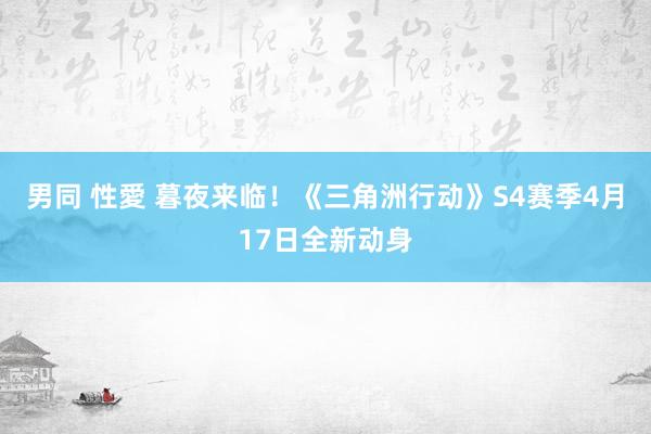 男同 性愛 暮夜来临！《三角洲行动》S4赛季4月17日全新动身