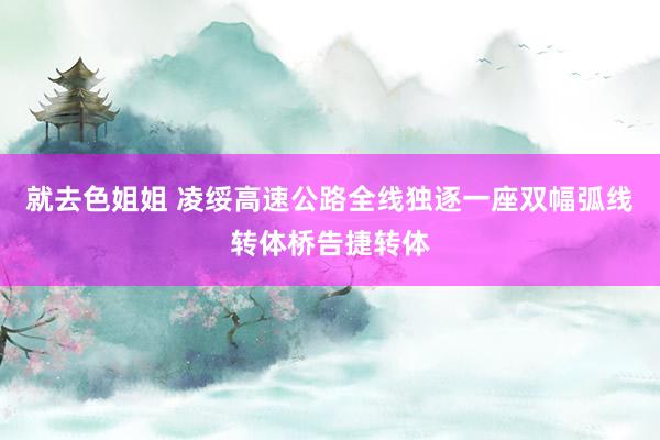 就去色姐姐 凌绥高速公路全线独逐一座双幅弧线转体桥告捷转体