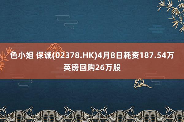 色小姐 保诚(02378.HK)4月8日耗资187.54万英镑回购26万股
