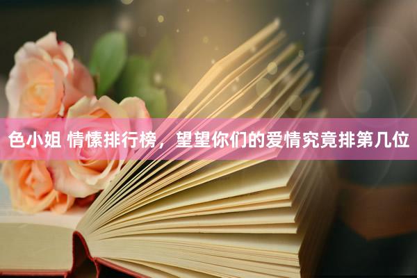 色小姐 情愫排行榜，望望你们的爱情究竟排第几位