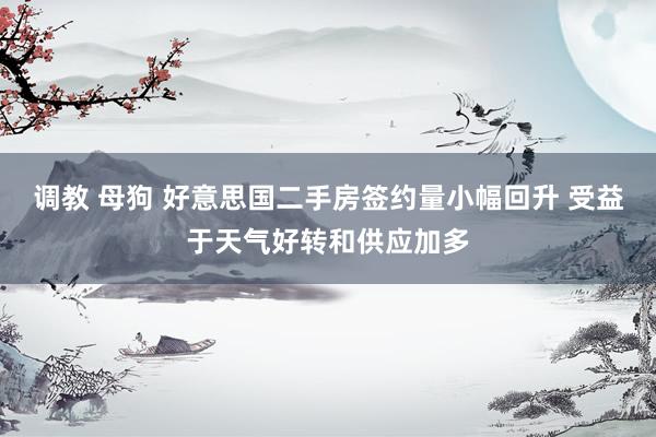 调教 母狗 好意思国二手房签约量小幅回升 受益于天气好转和供应加多