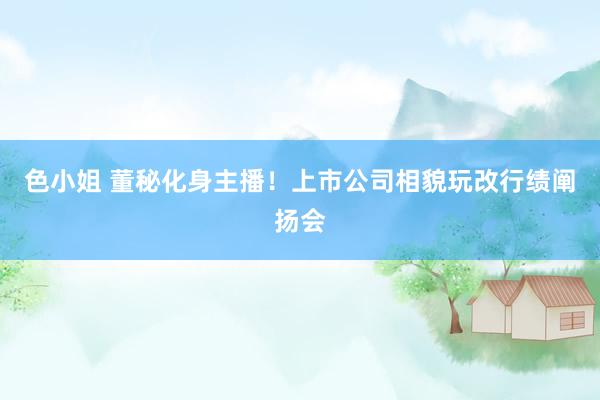 色小姐 董秘化身主播！上市公司相貌玩改行绩阐扬会
