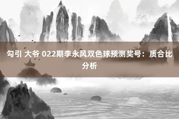 勾引 大爷 022期李永风双色球预测奖号：质合比分析